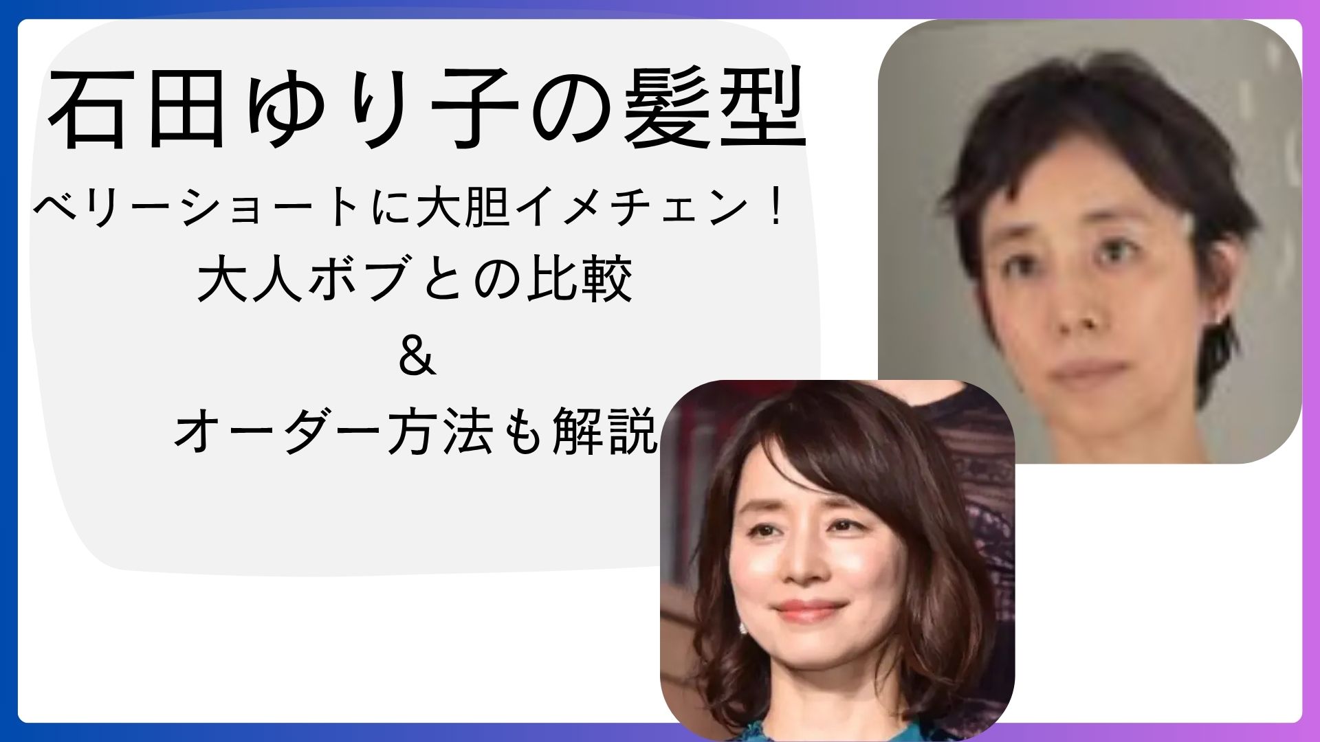 石田ゆり子の髪型比較：最新のベリーショートと過去の大人ボブ、オーダー方法も紹介した記事のアイキャッチ画像。