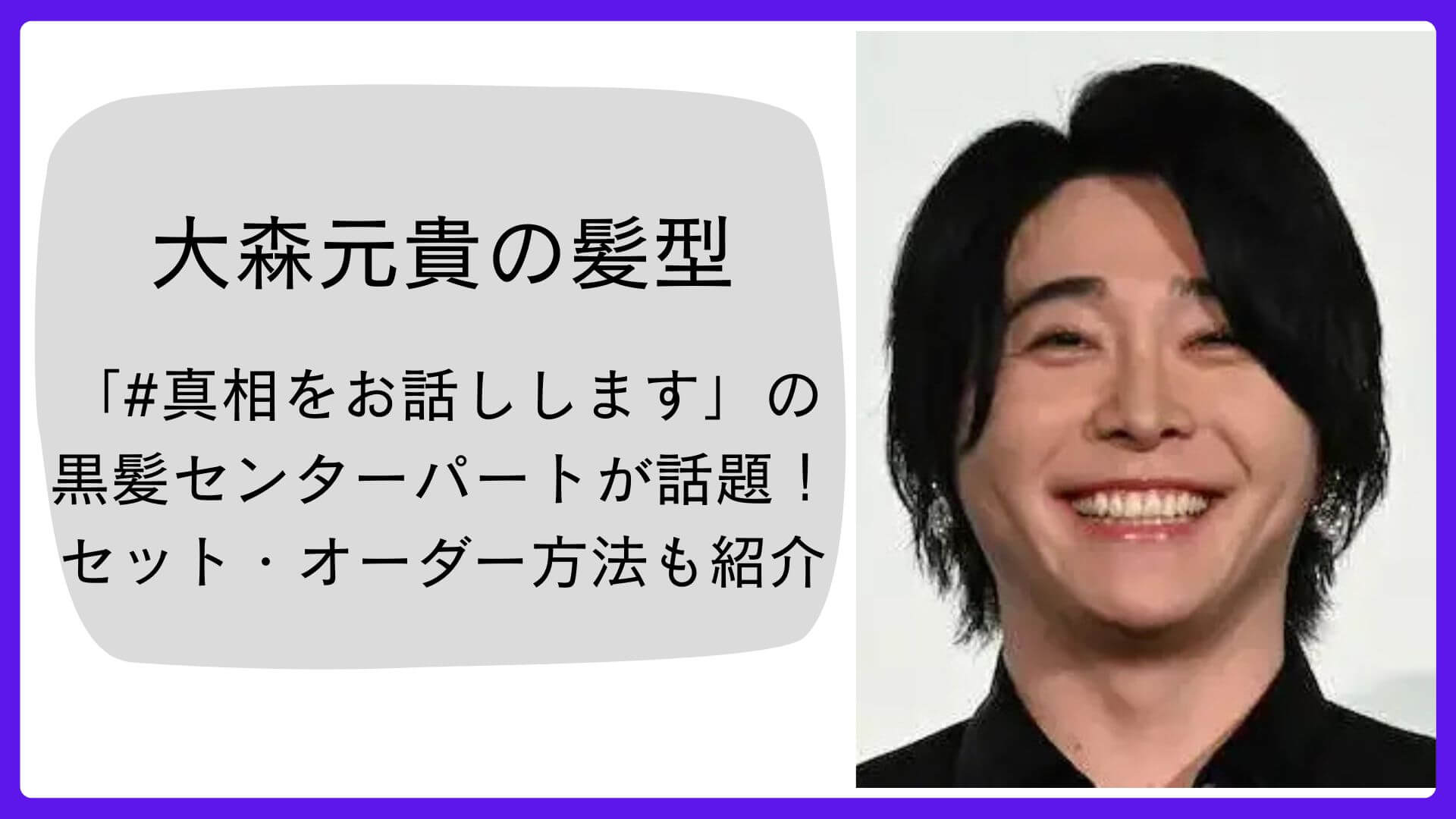 【大森元貴の髪型】「#真相をお話しします」の黒髪センターパートが話題に！セット・オーダー方法も紹介のアイキャッチ画像